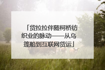 货拉拉伴随柯桥纺织业的脉动——从乌篷船到互联网货运