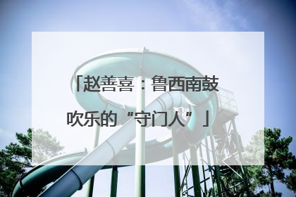 赵善喜：鲁西南鼓吹乐的“守门人”