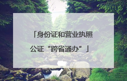 身份证和营业执照公证“跨省通办”