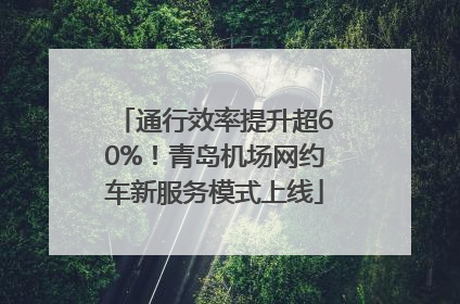 通行效率提升超60%！青岛机场网约车新服务模式上线