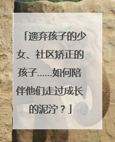 遗弃孩子的少女、社区矫正的孩子……如何陪伴他们走过成长的泥泞？