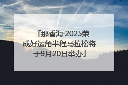 那香海·2025荣成好运角半程马拉松将于9月20日举办