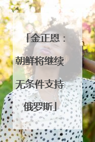 金正恩：朝鲜将继续无条件支持俄罗斯