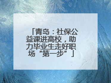 青岛：社保公益课进高校，助力毕业生走好职场“第一步”