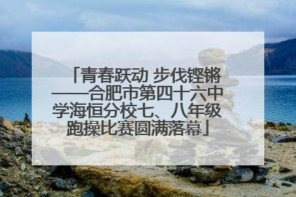 青春跃动 步伐铿锵——合肥市第四十六中学海恒分校七、八年级跑操比赛圆满落幕
