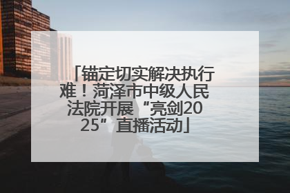 锚定切实解决执行难！菏泽市中级人民法院开展“亮剑2025”直播活动
