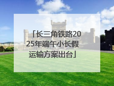 长三角铁路2025年端午小长假运输方案出台