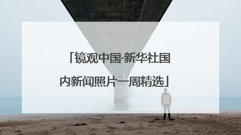 镜观中国·新华社国内新闻照片一周精选