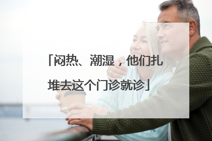 闷热、潮湿，他们扎堆去这个门诊就诊
