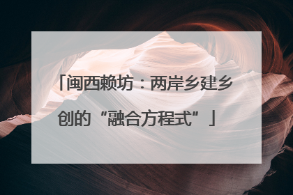 闽西赖坊：两岸乡建乡创的“融合方程式”