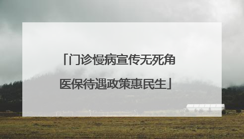 门诊慢病宣传无死角 医保待遇政策惠民生