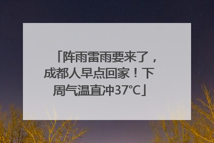 阵雨雷雨要来了，成都人早点回家！下周气温直冲37℃