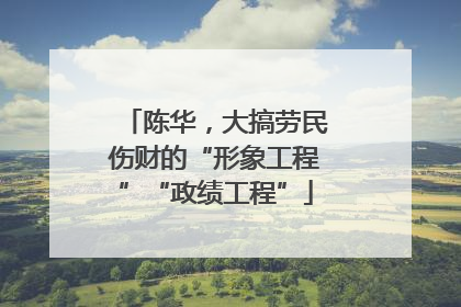 陈华，大搞劳民伤财的“形象工程”“政绩工程”