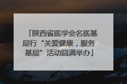 陕西省医学会名医基层行“关爱健康，服务基层”活动圆满举办