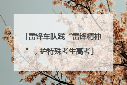 雷锋车队践“雷锋精神”，护特殊考生高考