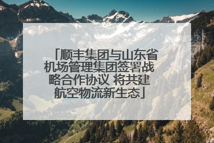 顺丰集团与山东省机场管理集团签署战略合作协议 将共建航空物流新生态
