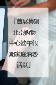 首展集聚 北京购物中心端午假期家庭消费活跃