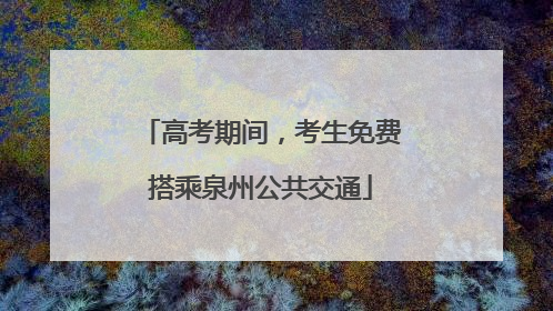 高考期间，考生免费搭乘泉州公共交通