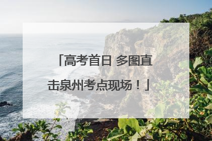高考首日 多图直击泉州考点现场！