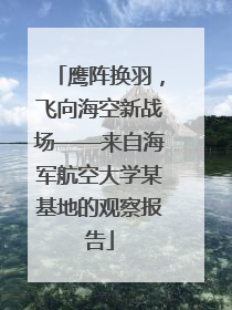 鹰阵换羽，飞向海空新战场——来自海军航空大学某基地的观察报告