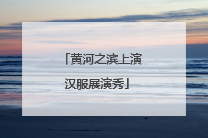 黄河之滨上演汉服展演秀