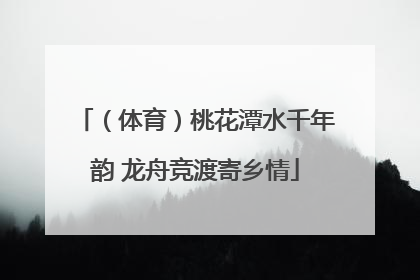 （体育）桃花潭水千年韵 龙舟竞渡寄乡情