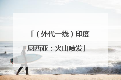 （外代一线）印度尼西亚：火山喷发