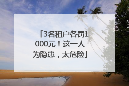 3名租户各罚1000元！这一人为隐患，太危险