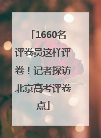 1660名评卷员这样评卷！记者探访北京高考评卷点