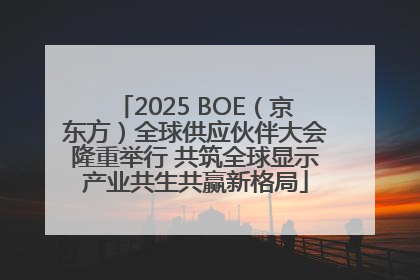 2025 BOE（京东方）全球供应伙伴大会隆重举行 共筑全球显示产业共生共赢新格局