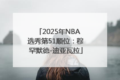 2025年NBA选秀第51顺位：穆罕默德-迪亚瓦拉