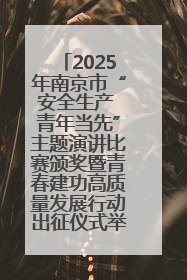 2025年南京市“安全生产 青年当先”主题演讲比赛颁奖暨青春建功高质量发展行动出征仪式举行