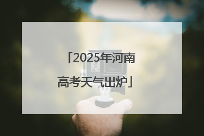 2025年河南高考天气出炉