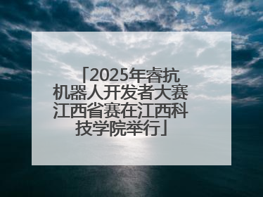 2025年睿抗机器人开发者大赛江西省赛在江西科技学院举行