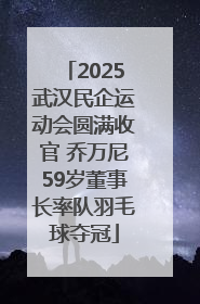 2025武汉民企运动会圆满收官 乔万尼59岁董事长率队羽毛球夺冠