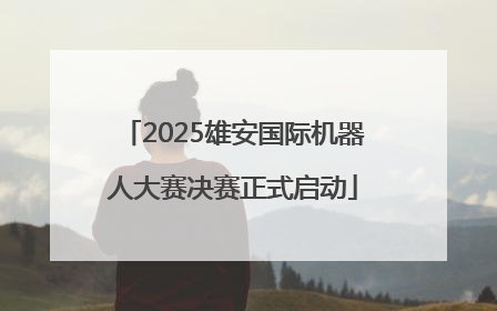 2025雄安国际机器人大赛决赛正式启动