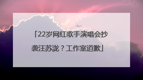 22岁网红歌手演唱会抄袭汪苏泷？工作室道歉