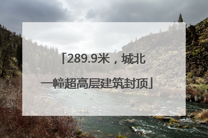 289.9米，城北一幢超高层建筑封顶
