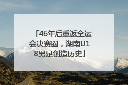 46年后重返全运会决赛圈，湖南U18男足创造历史