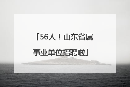 56人！山东省属事业单位招聘啦