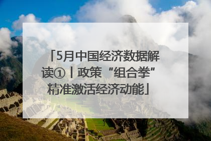 5月中国经济数据解读①丨政策“组合拳”精准激活经济动能