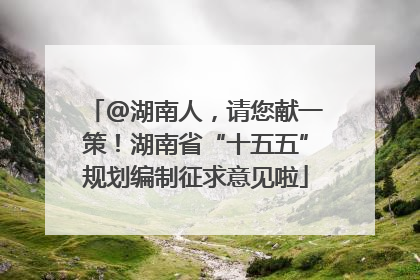 @湖南人，请您献一策！湖南省“十五五”规划编制征求意见啦