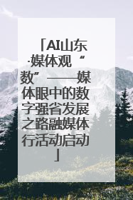 AI山东·媒体观“数”——媒体眼中的数字强省发展之路融媒体行活动启动