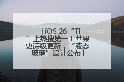 iOS 26“丑”上热搜第一！苹果史诗级更新，“液态玻璃”设计公布